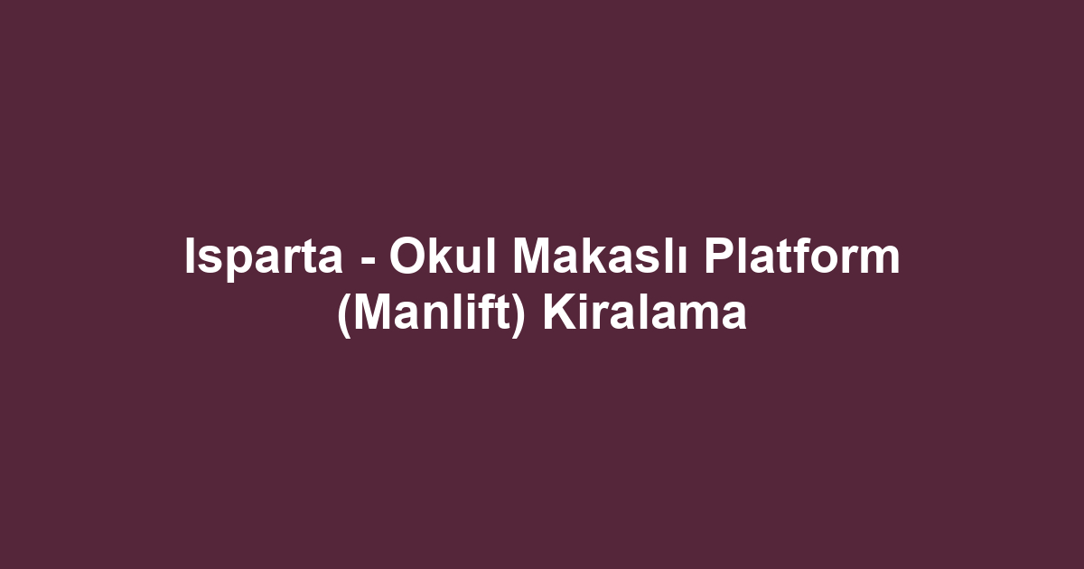 Isparta - Okul Makaslı Platform (Manlift) Kiralama