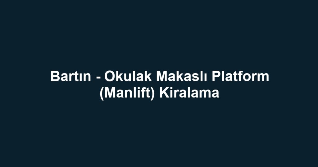 Bartın - Okulak Makaslı Platform (Manlift) Kiralama