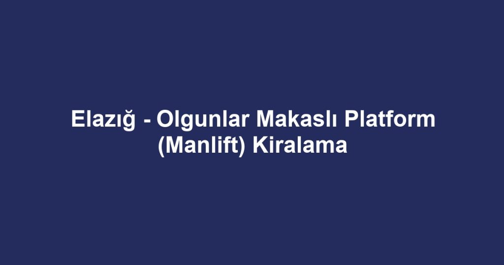 Elazığ - Olgunlar Makaslı Platform (Manlift) Kiralama
