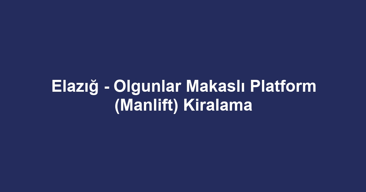 Elazığ - Olgunlar Makaslı Platform (Manlift) Kiralama