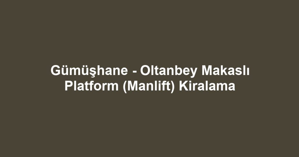Gümüşhane - Oltanbey Makaslı Platform (Manlift) Kiralama