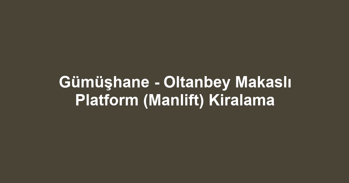 Gümüşhane - Oltanbey Makaslı Platform (Manlift) Kiralama