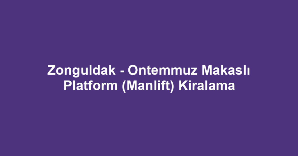 Zonguldak - Ontemmuz Makaslı Platform (Manlift) Kiralama