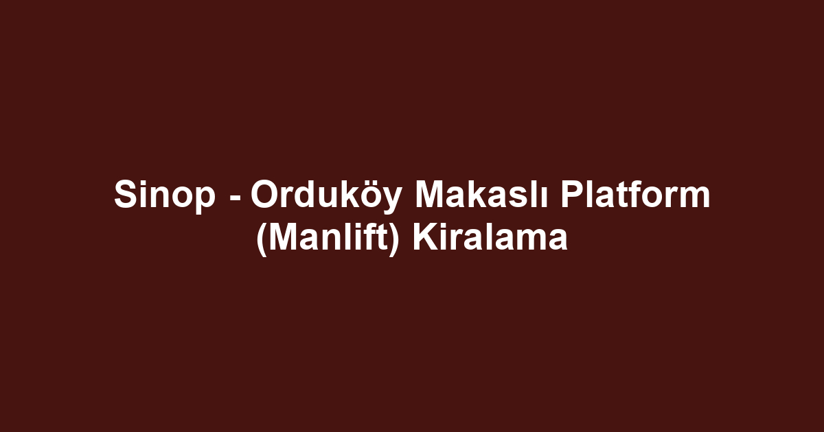 Sinop - Orduköy Makaslı Platform (Manlift) Kiralama