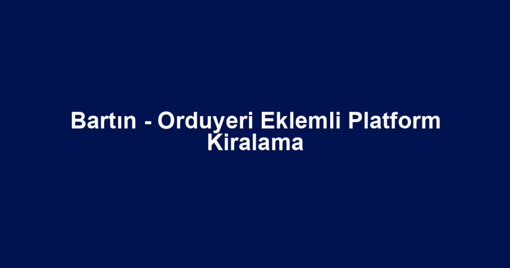 Bartın - Orduyeri Eklemli Platform Kiralama