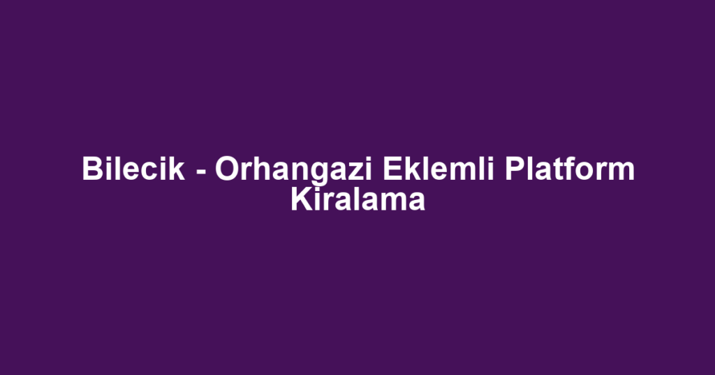 Bilecik - Orhangazi Eklemli Platform Kiralama