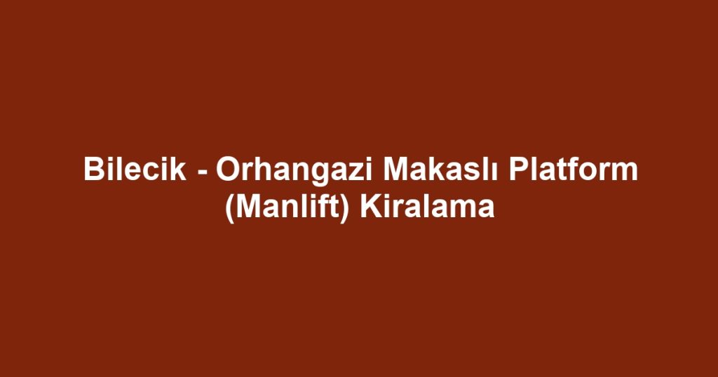 Bilecik - Orhangazi Makaslı Platform (Manlift) Kiralama