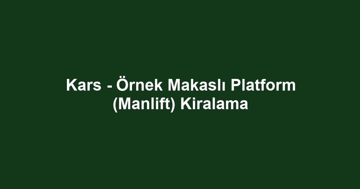 Kars - Örnek Makaslı Platform (Manlift) Kiralama