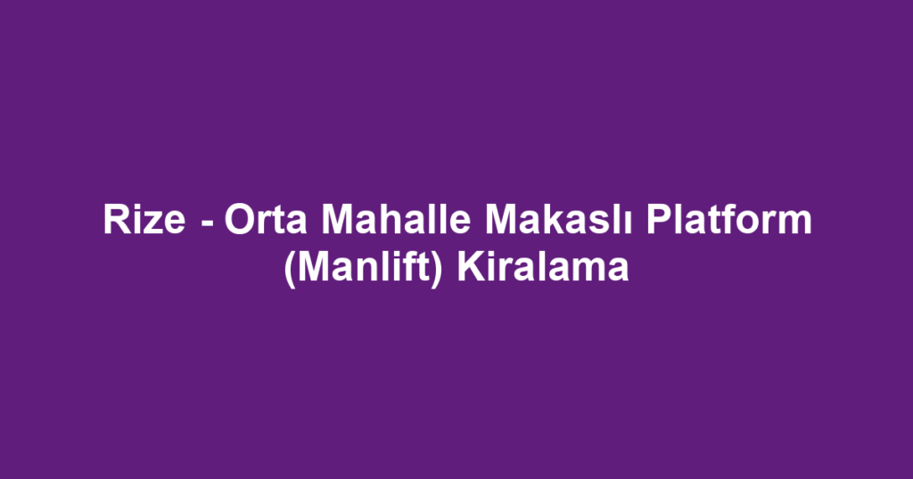 Rize - Orta Mahalle Makaslı Platform (Manlift) Kiralama