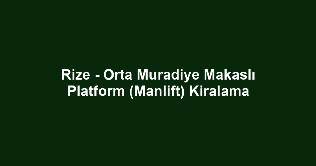 Rize - Orta Muradiye Makaslı Platform (Manlift) Kiralama