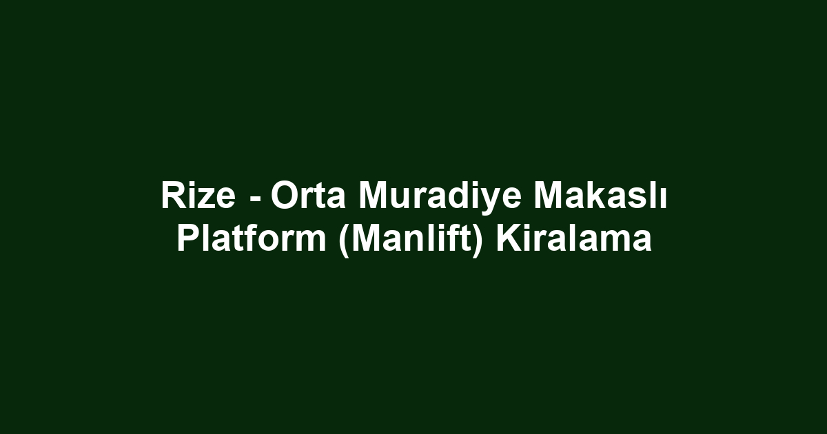 Rize - Orta Muradiye Makaslı Platform (Manlift) Kiralama