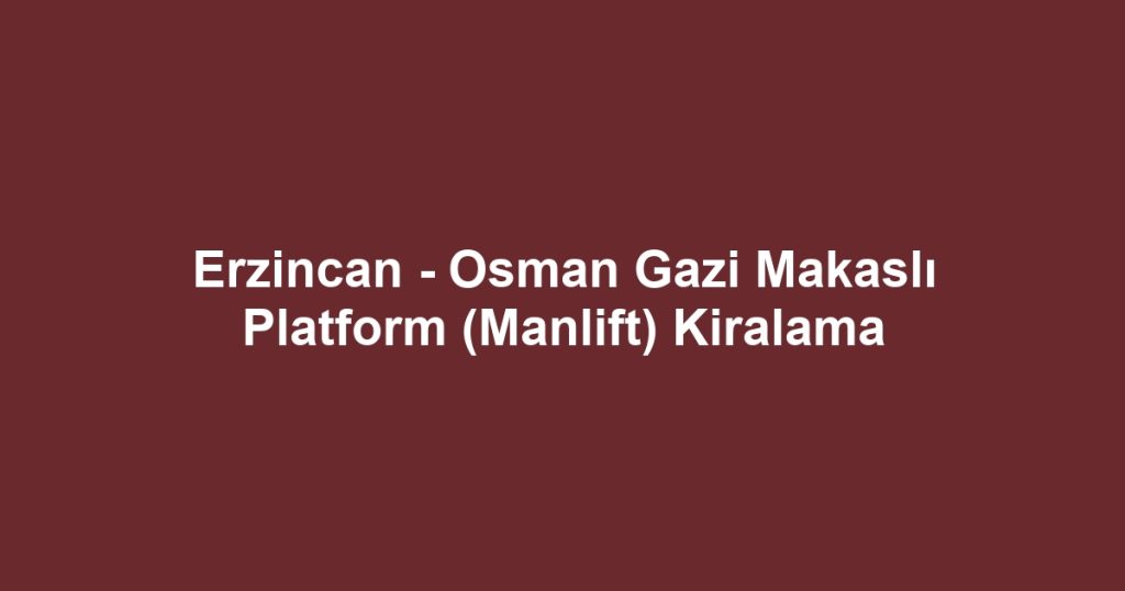 Erzincan - Osman Gazi Makaslı Platform (Manlift) Kiralama