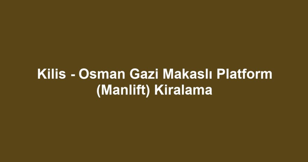 Kilis - Osman Gazi Makaslı Platform (Manlift) Kiralama