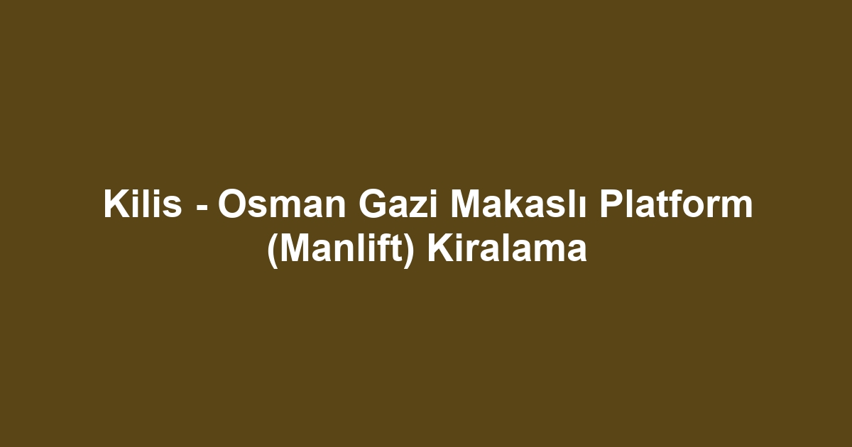 Kilis - Osman Gazi Makaslı Platform (Manlift) Kiralama
