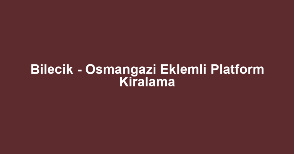 Bilecik - Osmangazi Eklemli Platform Kiralama