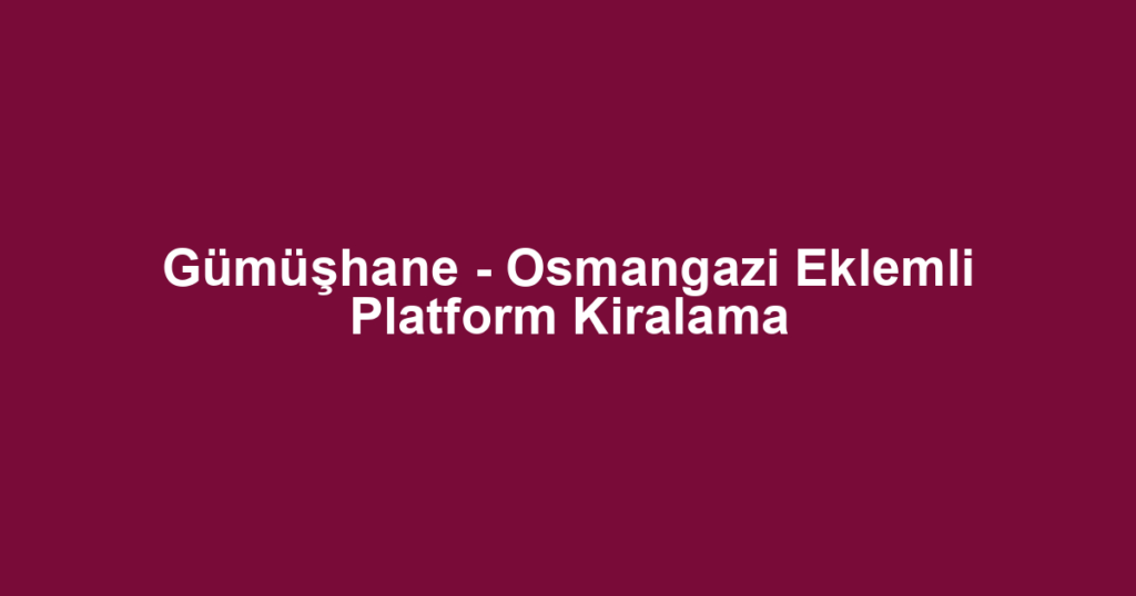 Gümüşhane - Osmangazi Eklemli Platform Kiralama