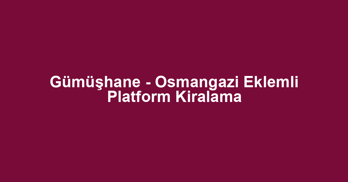 Gümüşhane - Osmangazi Eklemli Platform Kiralama