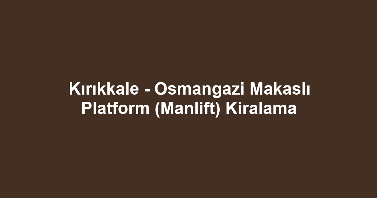 Kırıkkale - Osmangazi Makaslı Platform (Manlift) Kiralama