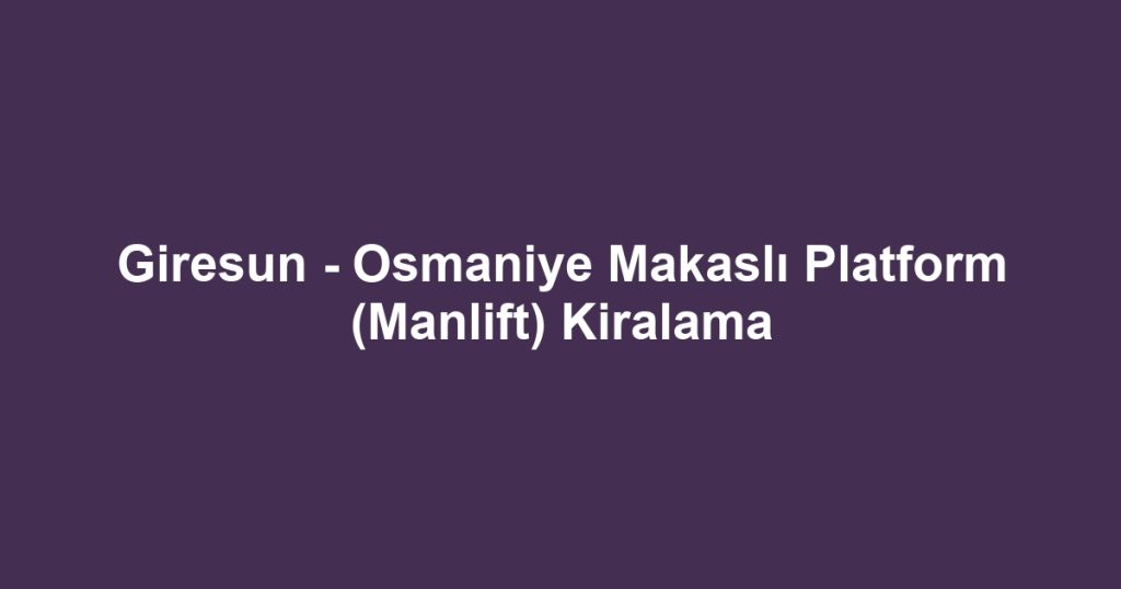 Giresun - Osmaniye Makaslı Platform (Manlift) Kiralama