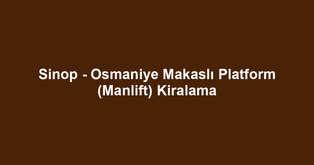 Sinop - Osmaniye Makaslı Platform (Manlift) Kiralama