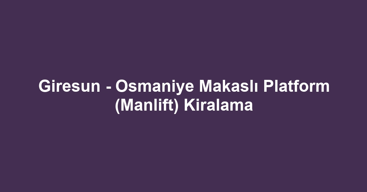 Giresun - Osmaniye Makaslı Platform (Manlift) Kiralama