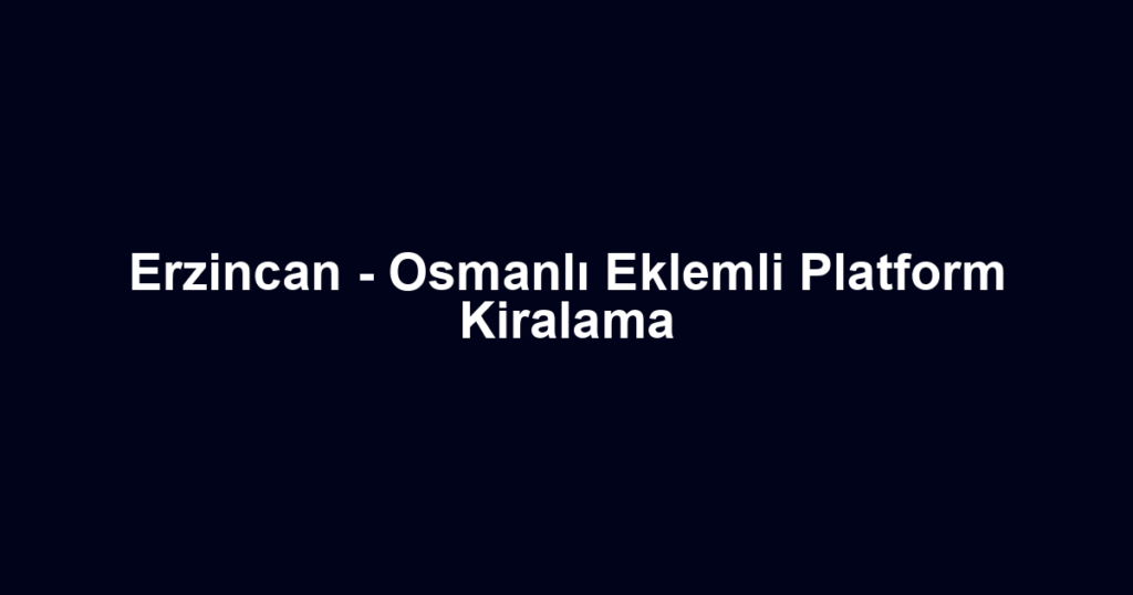 Erzincan - Osmanlı Eklemli Platform Kiralama