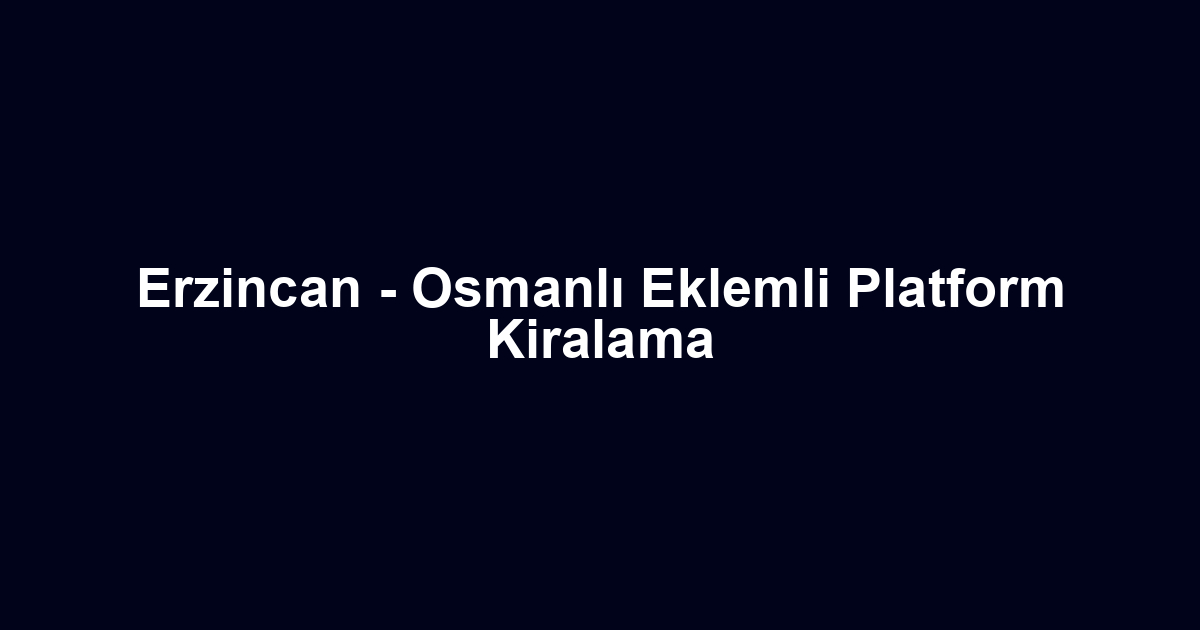 Erzincan - Osmanlı Eklemli Platform Kiralama