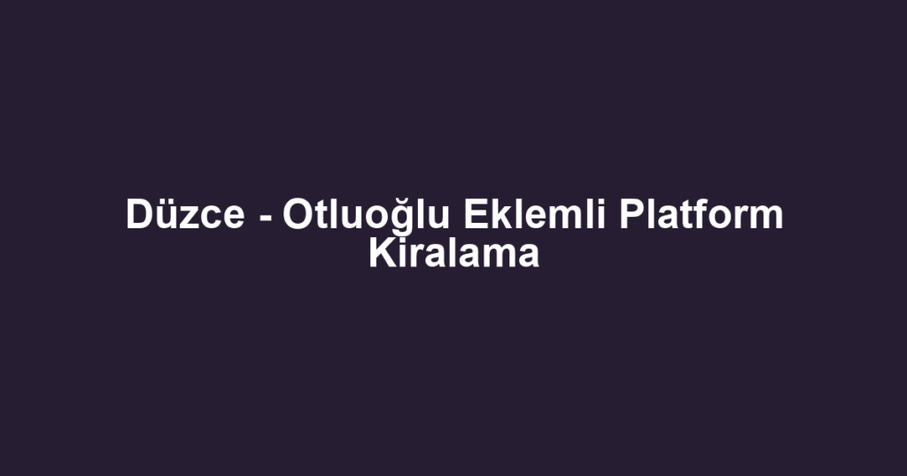 Düzce - Otluoğlu Eklemli Platform Kiralama