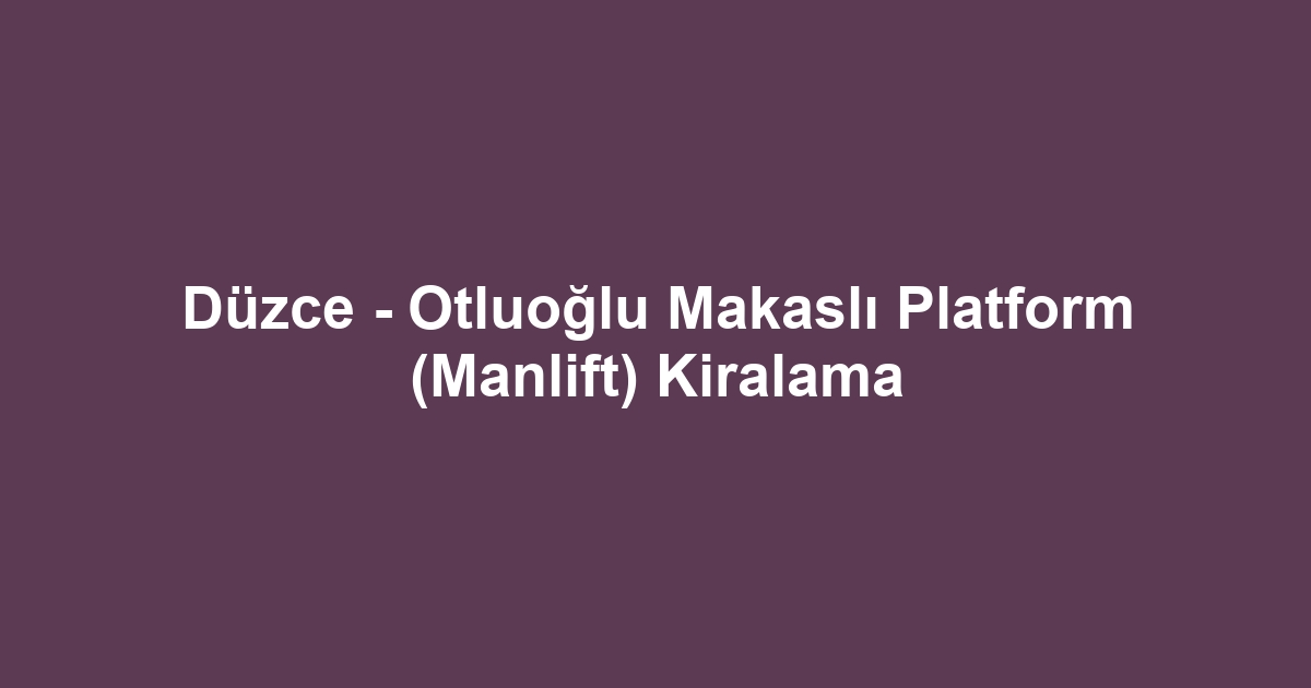 Düzce - Otluoğlu Makaslı Platform (Manlift) Kiralama