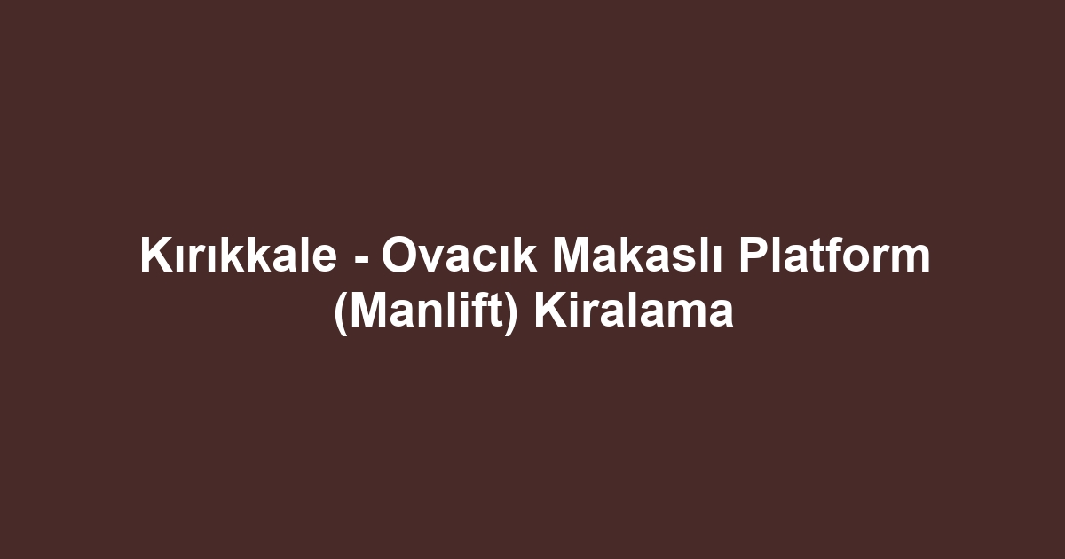 Kırıkkale - Ovacık Makaslı Platform (Manlift) Kiralama