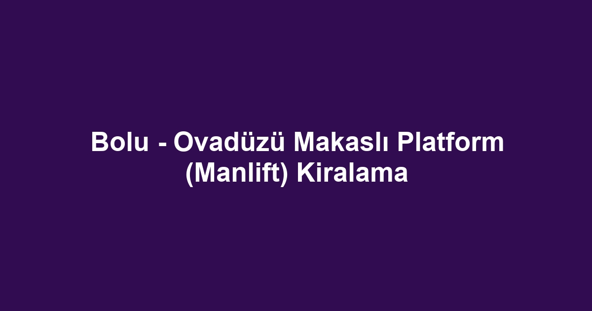 Bolu - Ovadüzü Makaslı Platform (Manlift) Kiralama