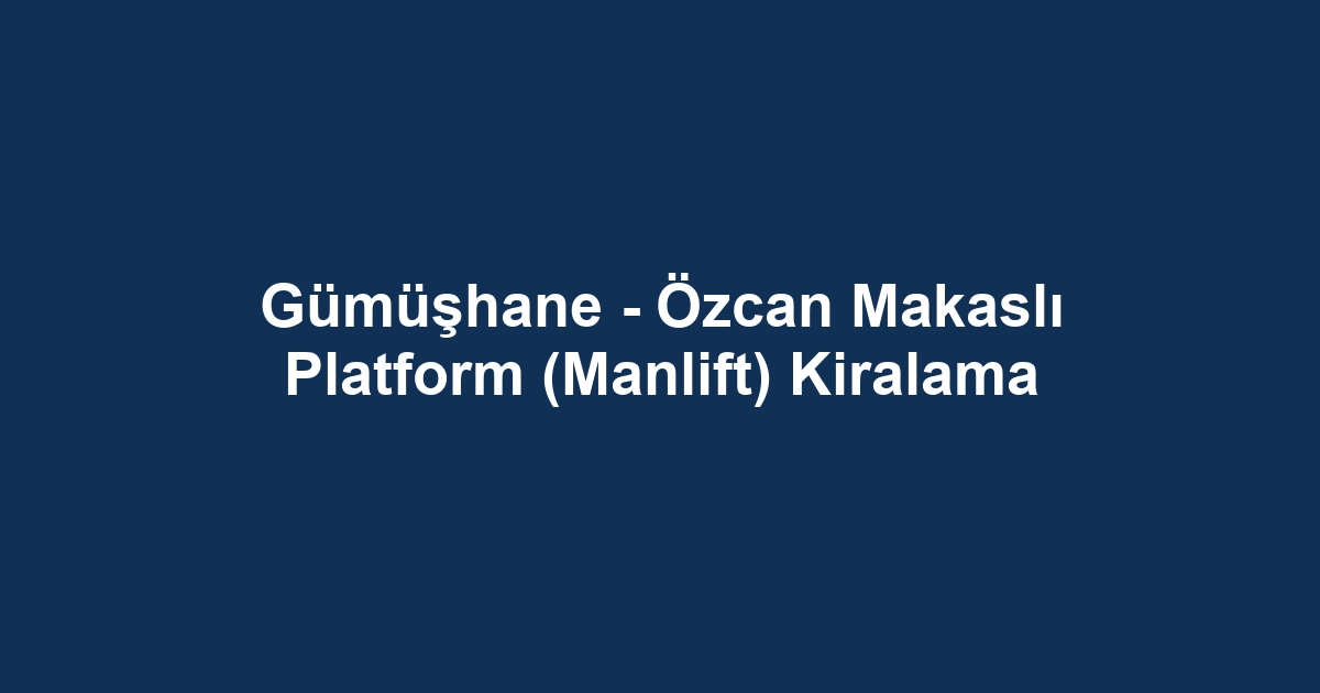 Gümüşhane - Özcan Makaslı Platform (Manlift) Kiralama