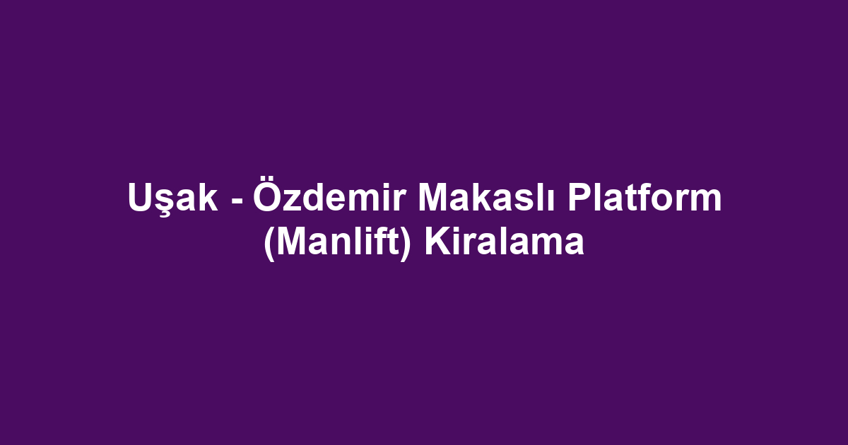 Uşak - Özdemir Makaslı Platform (Manlift) Kiralama