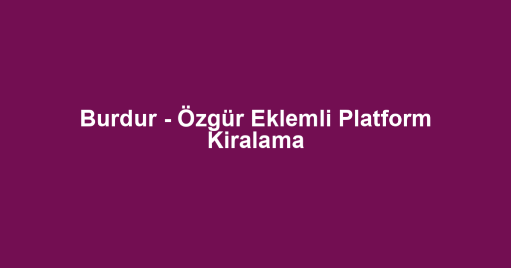 Burdur - Özgür Eklemli Platform Kiralama