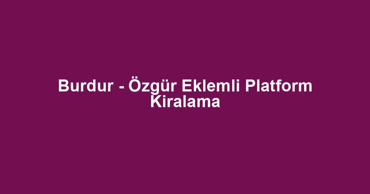 Burdur - Özgür Eklemli Platform Kiralama
