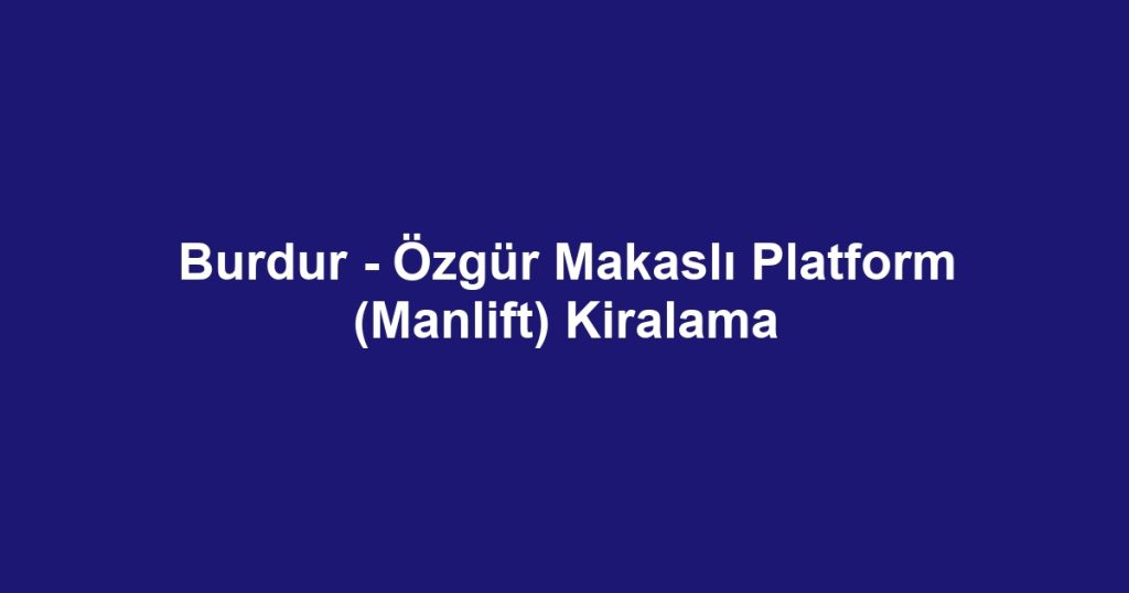 Burdur - Özgür Makaslı Platform (Manlift) Kiralama