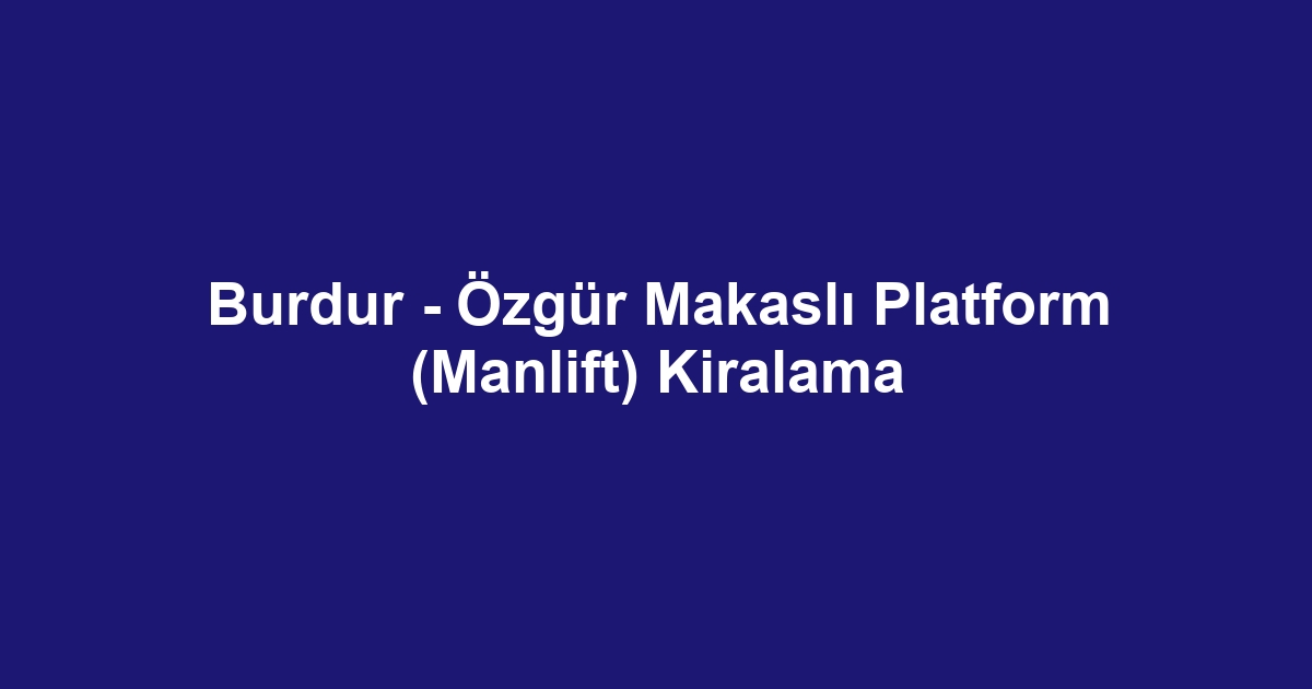 Burdur - Özgür Makaslı Platform (Manlift) Kiralama