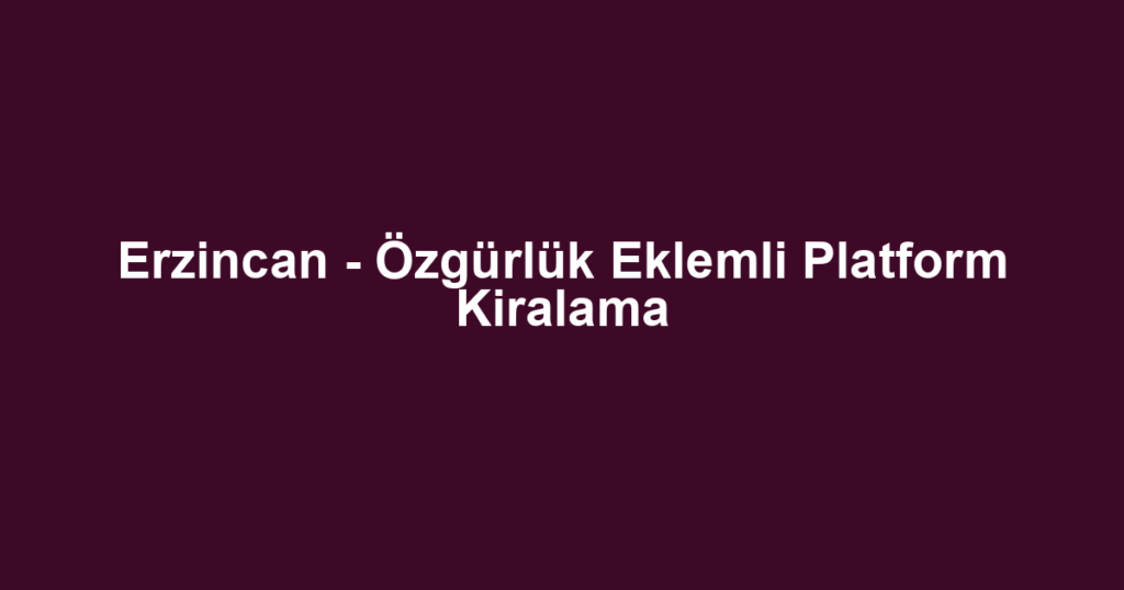 Erzincan - Özgürlük Eklemli Platform Kiralama