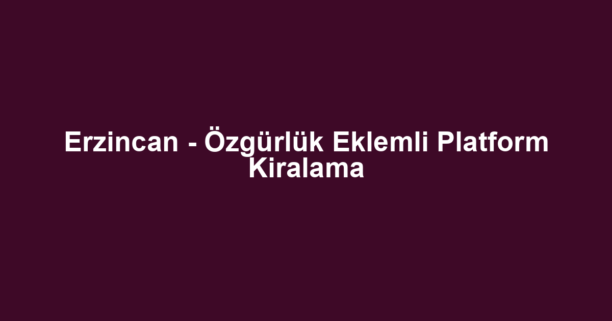 Erzincan - Özgürlük Eklemli Platform Kiralama