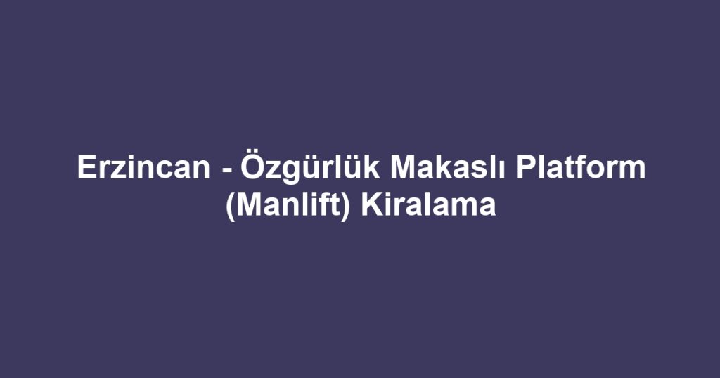 Erzincan - Özgürlük Makaslı Platform (Manlift) Kiralama