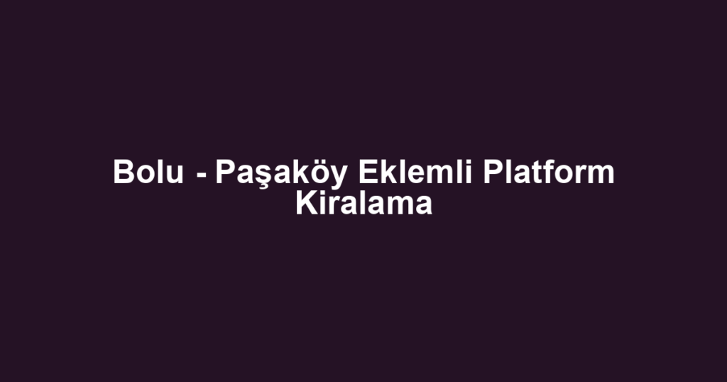 Bolu - Paşaköy Eklemli Platform Kiralama