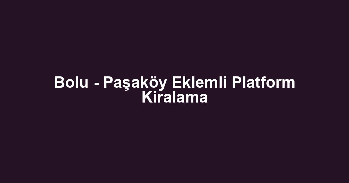 Bolu - Paşaköy Eklemli Platform Kiralama