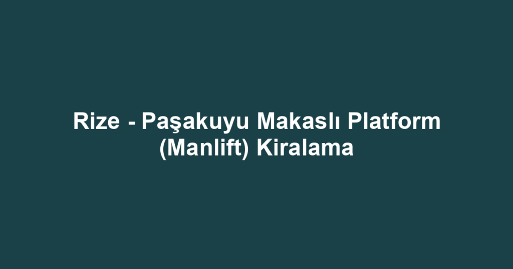 Rize - Paşakuyu Makaslı Platform (Manlift) Kiralama