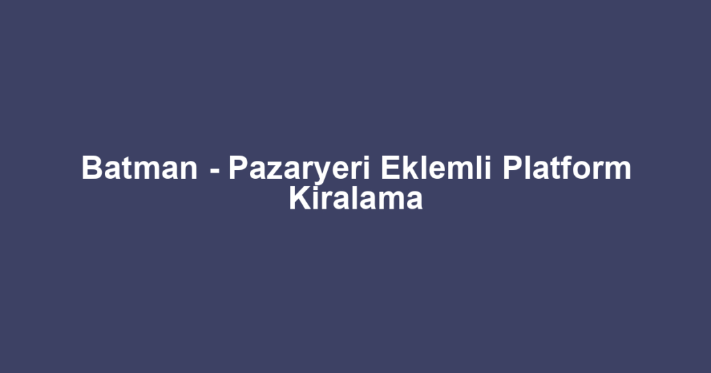 Batman - Pazaryeri Eklemli Platform Kiralama