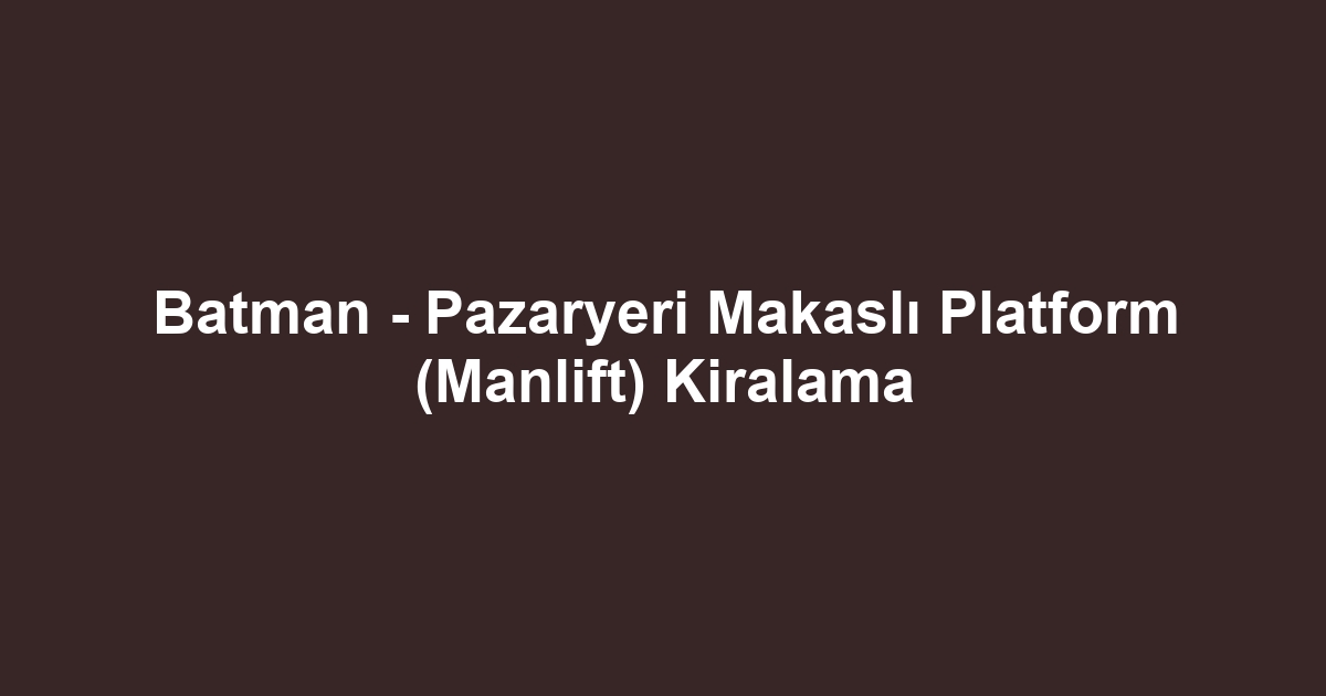 Batman - Pazaryeri Makaslı Platform (Manlift) Kiralama