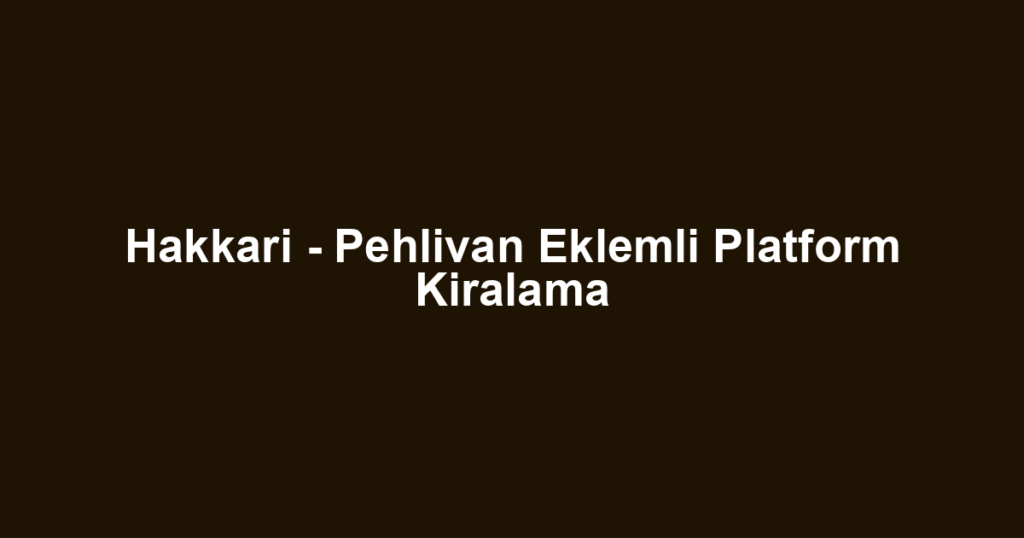 Hakkari - Pehlivan Eklemli Platform Kiralama