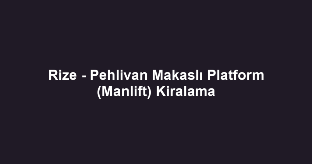 Rize - Pehlivan Makaslı Platform (Manlift) Kiralama