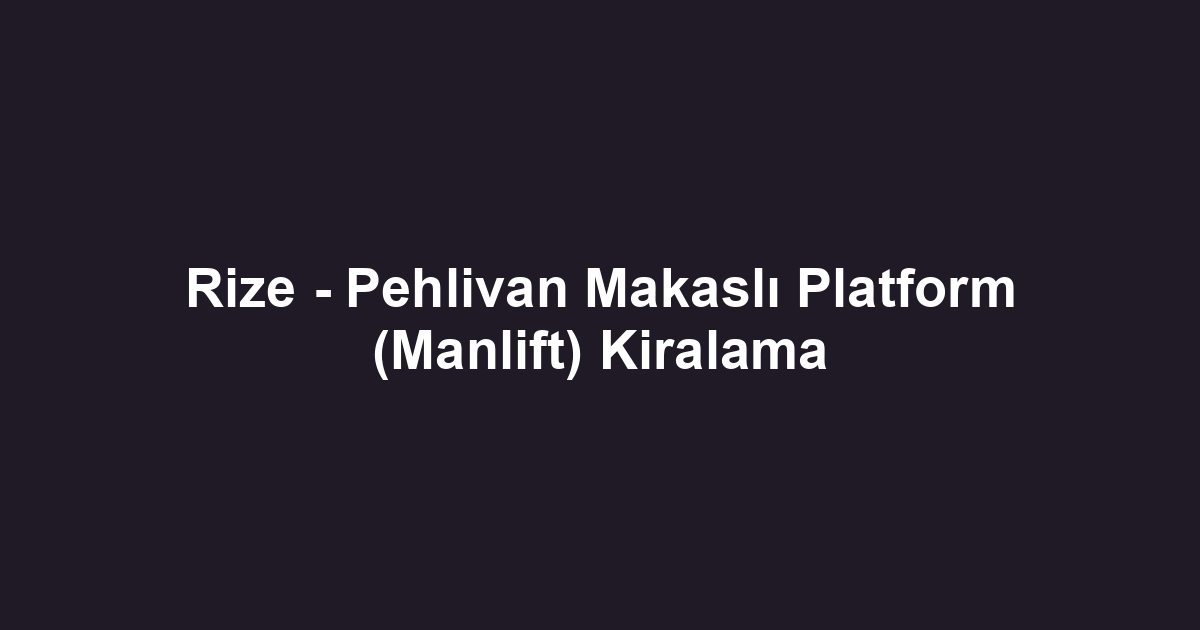 Rize - Pehlivan Makaslı Platform (Manlift) Kiralama