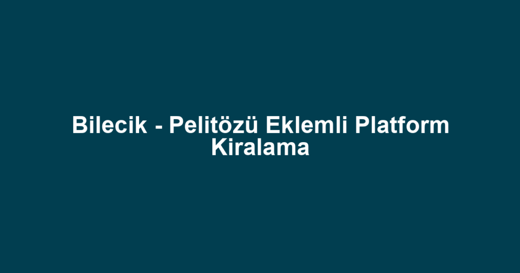 Bilecik - Pelitözü Eklemli Platform Kiralama