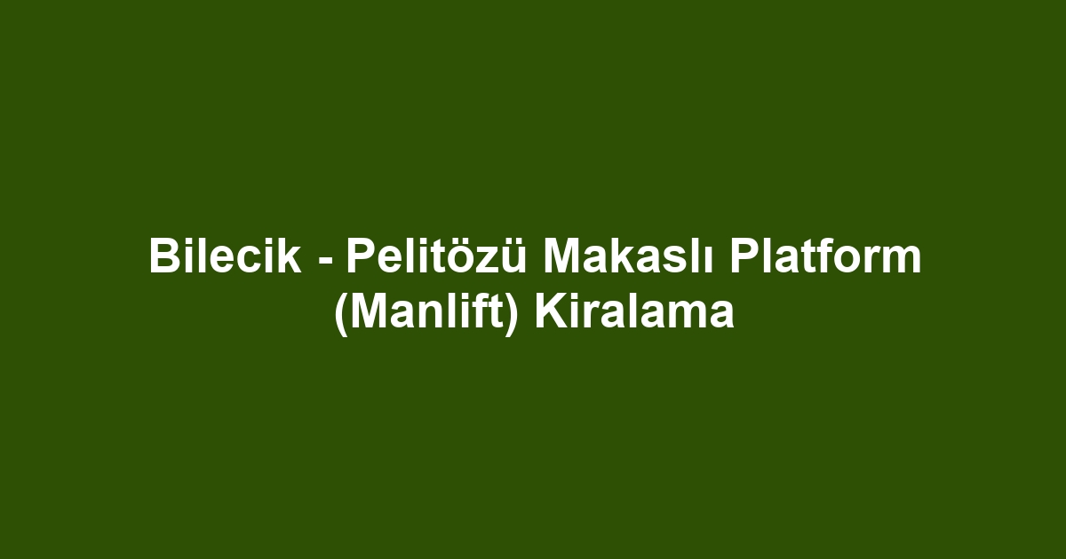 Bilecik - Pelitözü Makaslı Platform (Manlift) Kiralama